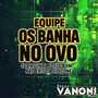 EQUIPE OS BANHA NO OVO VOL 1
